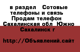  в раздел : Сотовые телефоны и связь » Продам телефон . Сахалинская обл.,Южно-Сахалинск г.